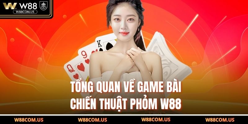 Tổng quan về game bài chiến thuật phỏm W88